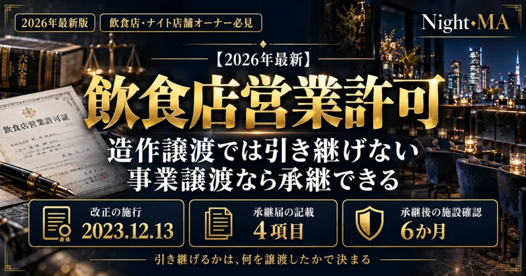 飲食店営業許可は事業譲渡なら引き継げる。造作譲渡では引き継げず事業譲渡なら承継できる。改正の施行は2023年12月13日、承継届の記載は4項目、承継後の施設確認は6か月（nightma）